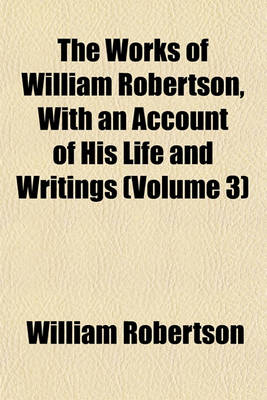 Book cover for The Works of William Robertson, with an Account of His Life and Writings (Volume 3)