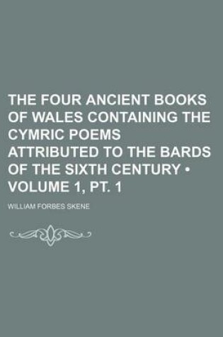 Cover of The Four Ancient Books of Wales Containing the Cymric Poems Attributed to the Bards of the Sixth Century (Volume 1, PT. 1)