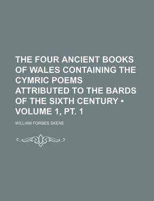 Book cover for The Four Ancient Books of Wales Containing the Cymric Poems Attributed to the Bards of the Sixth Century (Volume 1, PT. 1)