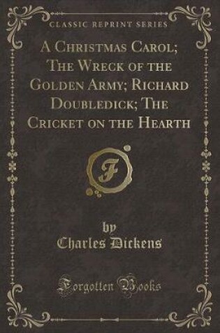 Cover of A Christmas Carol; The Wreck of the Golden Army; Richard Doubledick; The Cricket on the Hearth (Classic Reprint)