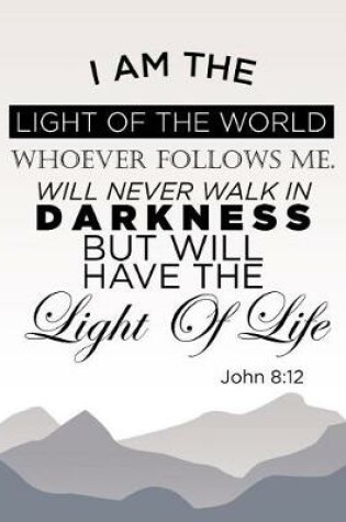 Cover of I Am the Light of the World. Whoever Follows Me Will Never Walk In Darkness, But Will Have the Light of Life. John 8