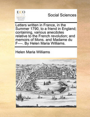 Book cover for Letters Written in France, in the Summer 1790, to a Friend in England; Containing, Various Anecdotes Relative to the French Revolution; And Memoirs of Mons. and Madame Du F----. by Helen Maria Williams.