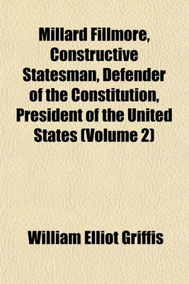 Book cover for Millard Fillmore, Constructive Statesman, Defender of the Constitution, President of the United States (Volume 2)
