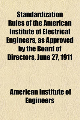 Book cover for Standardization Rules of the American Institute of Electrical Engineers, as Approved by the Board of Directors, June 27, 1911