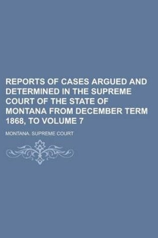 Cover of Reports of Cases Argued and Determined in the Supreme Court of the State of Montana from December Term 1868, to Volume 7