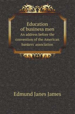 Cover of Education of business men An address before the convention of the American bankers' association