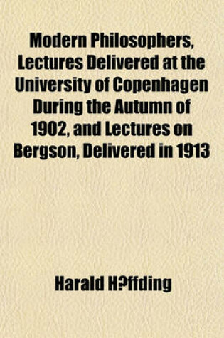 Cover of Modern Philosophers, Lectures Delivered at the University of Copenhagen During the Autumn of 1902, and Lectures on Bergson, Delivered in 1913