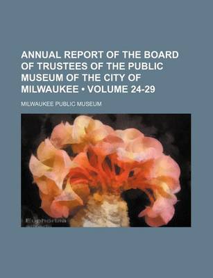 Book cover for Annual Report of the Board of Trustees of the Public Museum of the City of Milwaukee (Volume 24-29)