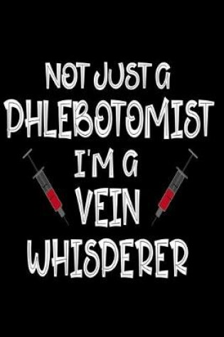 Cover of Not Just A Phlebotomist I'm A Vein Whisperer