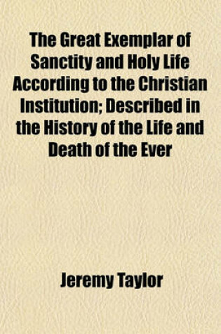 Cover of The Great Exemplar of Sanctity and Holy Life According to the Christian Institution; Described in the History of the Life and Death of the Ever