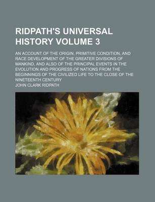 Book cover for Ridpath's Universal History Volume 3; An Account of the Origin, Primitive Condition, and Race Development of the Greater Divisions of Mankind, and Also of the Principal Events in the Evolution and Progress of Nations from the Beginnings of the Civilized