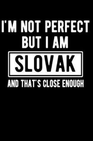 Cover of I'm Not Perfect But I Am Slovak And That's Close Enough