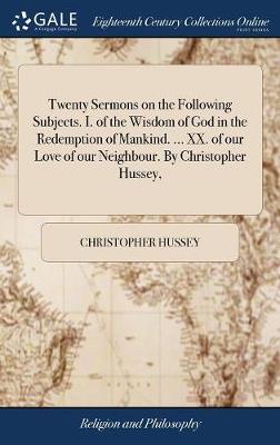 Book cover for Twenty Sermons on the Following Subjects. I. of the Wisdom of God in the Redemption of Mankind. ... XX. of our Love of our Neighbour. By Christopher Hussey,