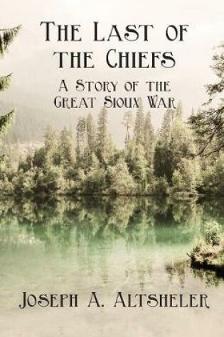 Cover of The Last Of The Chiefs; A Story Of The Great Sioux War