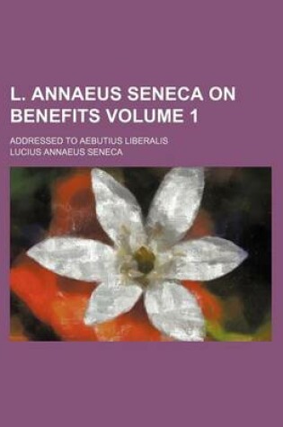 Cover of L. Annaeus Seneca on Benefits; Addressed to Aebutius Liberalis Volume 1