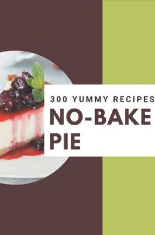 Cover of 300 Yummy No-Bake Pie Recipes