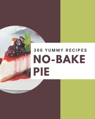 Book cover for 300 Yummy No-Bake Pie Recipes