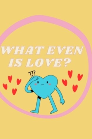 Cover of What Even Is Love?