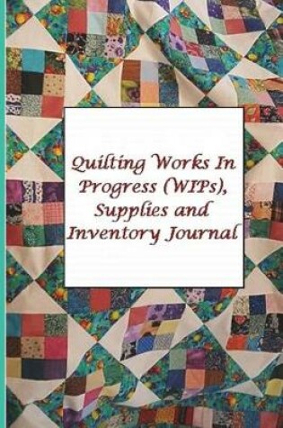 Cover of Quilting Works In Progress (WIPs), Supplies and Inventory Journal