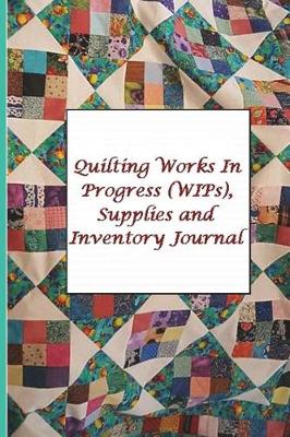 Book cover for Quilting Works In Progress (WIPs), Supplies and Inventory Journal