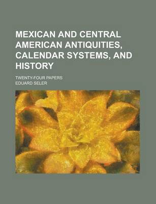 Book cover for Mexican and Central American Antiquities, Calendar Systems, and History; Twenty-Four Papers