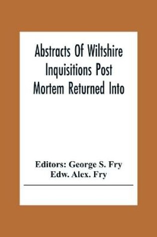 Cover of Abstracts Of Wiltshire Inquisitions Post Mortem Returned Into The Court Of Chancery In The Reign Of King Charles The First