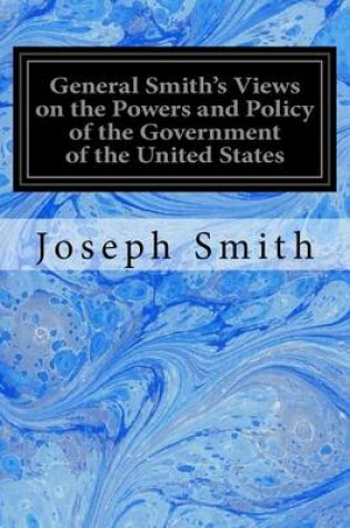 Cover of General Smith's Views on the Powers and Policy of the Government of the United States