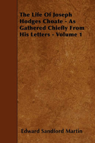 Cover of The Life Of Joseph Hodges Choate - As Gathered Chiefly From His Letters - Volume 1