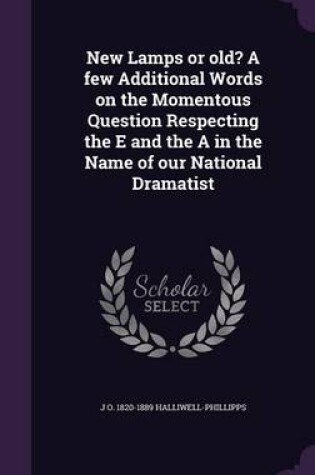 Cover of New Lamps or Old? a Few Additional Words on the Momentous Question Respecting the E and the a in the Name of Our National Dramatist