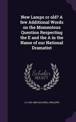 Book cover for New Lamps or Old? a Few Additional Words on the Momentous Question Respecting the E and the a in the Name of Our National Dramatist