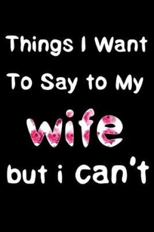 Cover of things i want to say to my wife but i can't