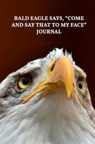 Cover of Bald Eagle Says, Come and Say That to My Face Journal