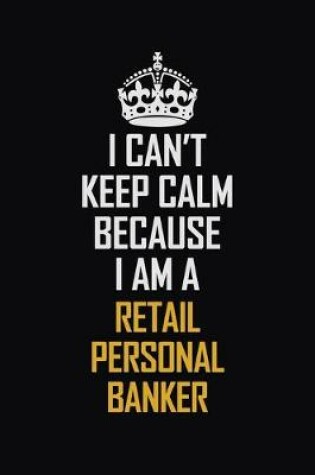 Cover of I Can't Keep Calm Because I Am A Retail Personal Banker