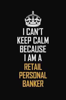 Book cover for I Can't Keep Calm Because I Am A Retail Personal Banker