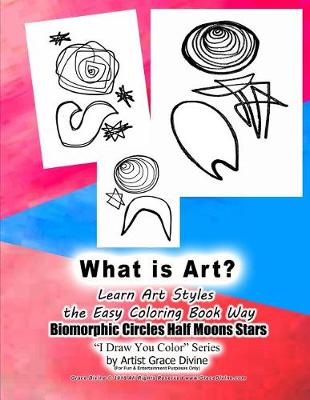 Book cover for What is Art? Learn Art Styles the Easy Coloring Book Way Biomorphic Circles Half Moons Stars I Draw You Color Seires by Artist Grace Divine