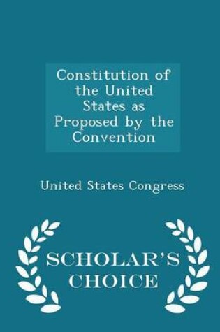 Cover of Constitution of the United States as Proposed by the Convention - Scholar's Choice Edition