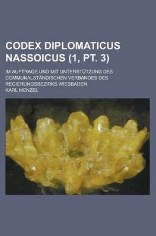 Cover of Codex Diplomaticus Nassoicus; Im Auftrage Und Mit Unterstutzung Des Communalstandischen Verbandes Des Regierungsbezirks Wiesbaden (1, PT. 3)