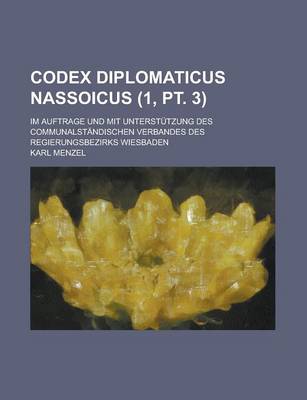 Book cover for Codex Diplomaticus Nassoicus; Im Auftrage Und Mit Unterstutzung Des Communalstandischen Verbandes Des Regierungsbezirks Wiesbaden (1, PT. 3)