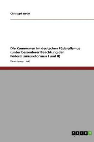 Cover of Die Kommunen im deutschen Foederalismus (unter besonderer Beachtung der Foederalismusreformen I und II)