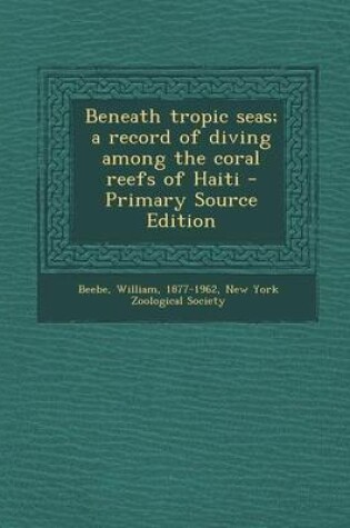 Cover of Beneath Tropic Seas; A Record of Diving Among the Coral Reefs of Haiti - Primary Source Edition
