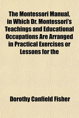 Book cover for The Montessori Manual, in Which Dr. Montessori's Teachings and Educational Occupations Are Arranged in Practical Exercises or Lessons for the