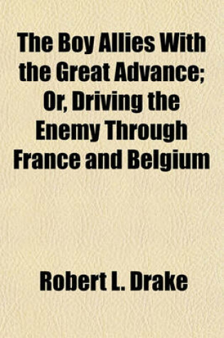 Cover of The Boy Allies with the Great Advance; Or, Driving the Enemy Through France and Belgium