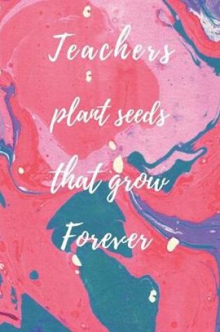 Cover of Teachers Plant Seeds That Grow Forever