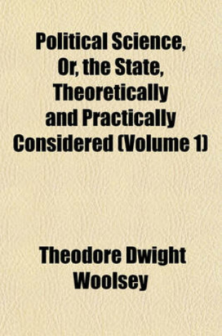 Cover of Political Science, Or, the State, Theoretically and Practically Considered (Volume 1)