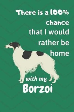 Cover of There is a 100% chance that I would rather be home with my Borzoi