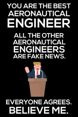 Book cover for You Are The Best Aeronautical Engineer All The Other Aeronautical Engineers Are Fake News. Everyone Agrees. Believe Me.