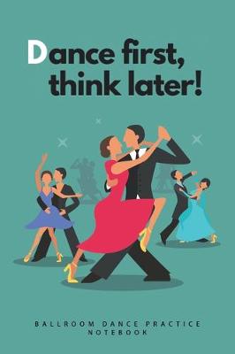 Book cover for 'Dance first, think later' - Ballroom Dance Practice Notebook - Green