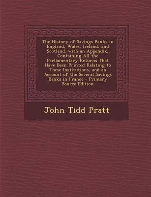 Book cover for The History of Savings Banks in England, Wales, Ireland, and Scotland. with an Appendix, Containing All the Parliamentary Returns That Have Been Printed Relating to These Institutions, and an Account of the Several Savings Banks in France - Primary Source