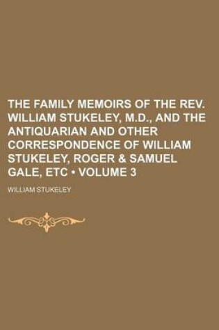 Cover of The Family Memoirs of the REV. William Stukeley, M.D., and the Antiquarian and Other Correspondence of William Stukeley, Roger & Samuel Gale, Etc (Volume 3)