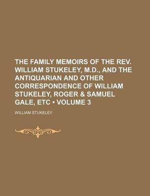 Book cover for The Family Memoirs of the REV. William Stukeley, M.D., and the Antiquarian and Other Correspondence of William Stukeley, Roger & Samuel Gale, Etc (Volume 3)